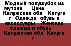 Модный полушубок из мутона!  › Цена ­ 10 000 - Калужская обл., Калуга г. Одежда, обувь и аксессуары » Женская одежда и обувь   . Калужская обл.,Калуга г.